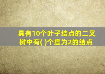 具有10个叶子结点的二叉树中有( )个度为2的结点